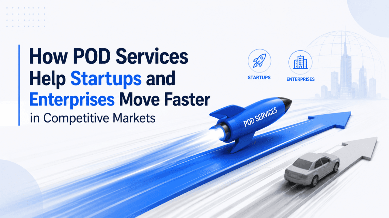 How POD Services Help Startups and Enterprises Move Faster in Competitive Markets